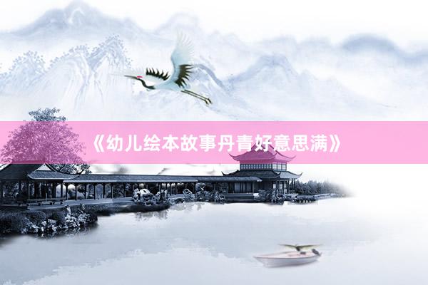《幼儿绘本故事丹青好意思满》
